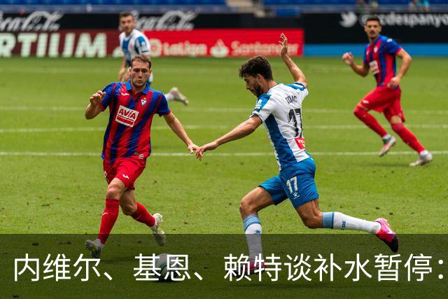 内维尔、基恩、赖特谈补水暂停：就是为了放广告，把比赛变成四节